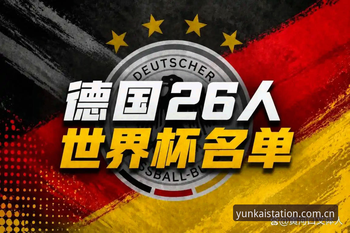 云开APP有没有风险 德国队世界杯名单解读实用指南——云开全站体育带你剖析诺伊尔回归与阵容看点